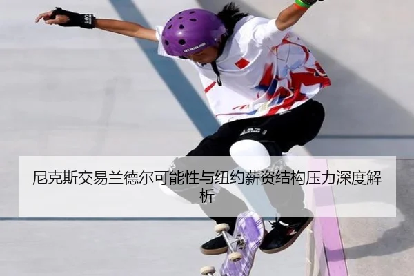 尼克斯交易兰德尔可能性与纽约薪资结构压力深度解析