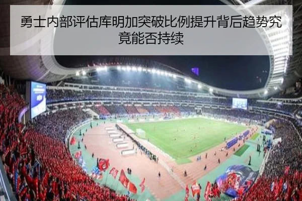 勇士内部评估库明加突破比例提升背后趋势究竟能否持续
