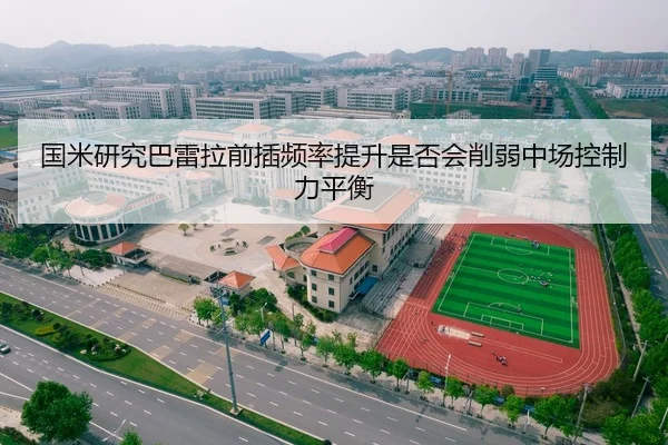 国米研究巴雷拉前插频率提升是否会削弱中场控制力平衡