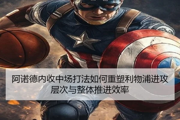 阿诺德内收中场打法如何重塑利物浦进攻层次与整体推进效率